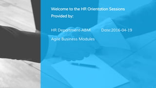 Welcome to the HR Orientation Sessions
HR Department-ABM
Agile Business Modules
Date:2016-04-19
Provided by:
 
