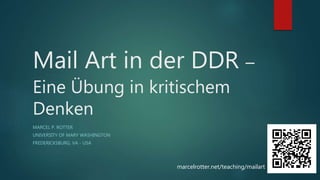 Mail Art in der DDR –
Eine Übung in kritischem
Denken
MARCEL P. ROTTER
UNIVERSITY OF MARY WASHINGTON
FREDERICKSBURG, VA - USA
marcelrotter.net/teaching/mailart
 