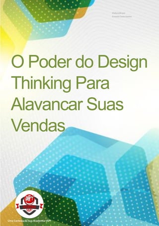 Uma Cortesia da Sua Academia VAP!
O Poder do Design
Thinking Para
Alavancar Suas
Vendas
Elaborado por
Ernesto Costa Santos
 
