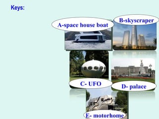 Keys:
C- UFO
E- motorhome
D- palace
B-skyscraper
A-space house boat
 