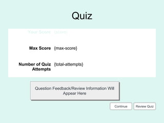 Quiz
Your Score {score}
Max Score {max-score}
Number of Quiz
Attempts
{total-attempts}
Question Feedback/Review Information Will
Appear Here
Question Feedback/Review Information Will
Appear Here
Review QuizContinue
 