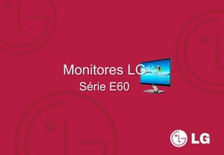 Monitores LG
  Série E60
 