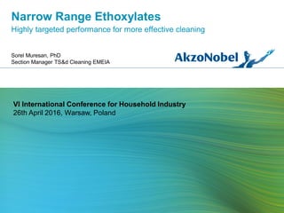 Narrow Range Ethoxylates
Highly targeted performance for more effective cleaning
Sorel Muresan, PhD
Section Manager TS&d Cleaning EMEIA
VI International Conference for Household Industry
26th April 2016, Warsaw, Poland
 