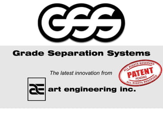 Grade Separation Systems
The latest innovation from
art engineering inc.
 