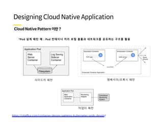 *Pod 설계 패턴 예 : Pod 컨테이너 끼리 로컬 볼륨과 네트워크를 공유하는 구조를 활용
사이드카 패턴 엠베서더/프록시 패턴
https://vitalflux.com/container-design-patterns-kubernetes-pods-design/
어댑터 패턴
 