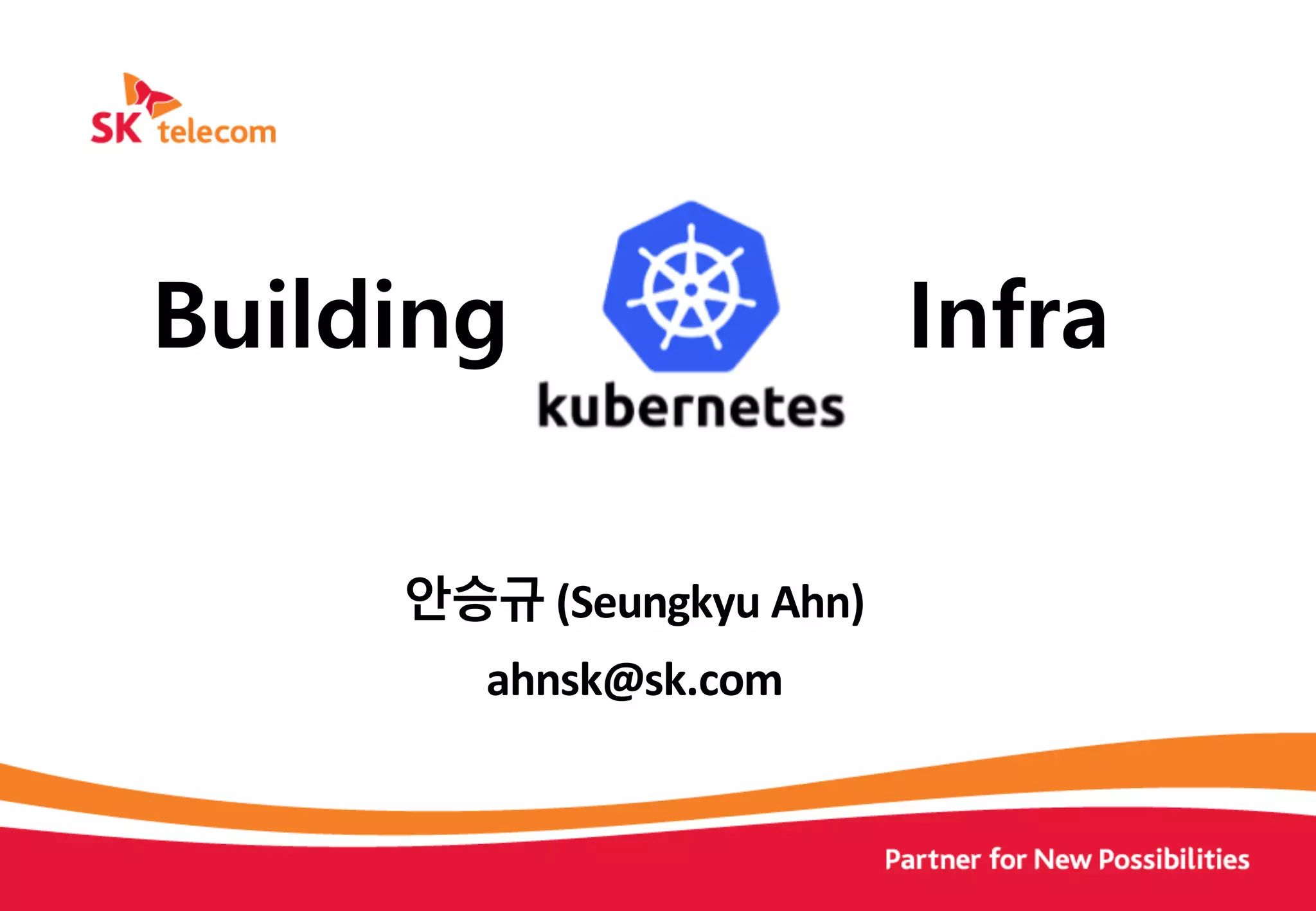 안승규 (Seungkyu Ahn)
ahnsk@sk.com
Building Infra