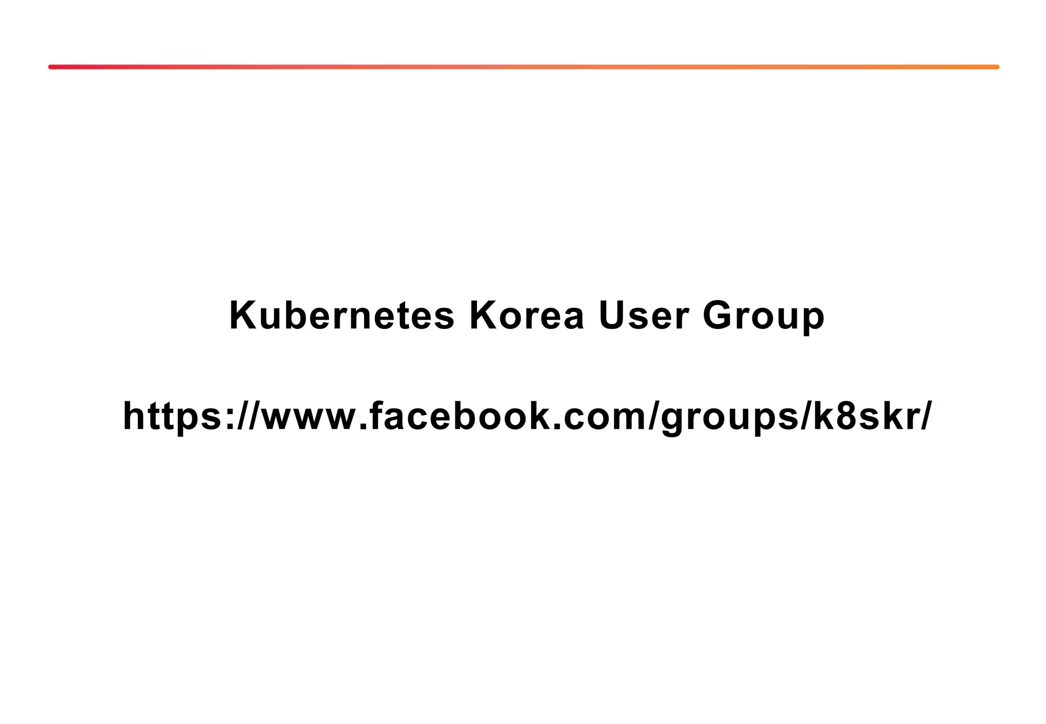Kubernetes Korea User Group
https://www.facebook.com/groups/k8skr/