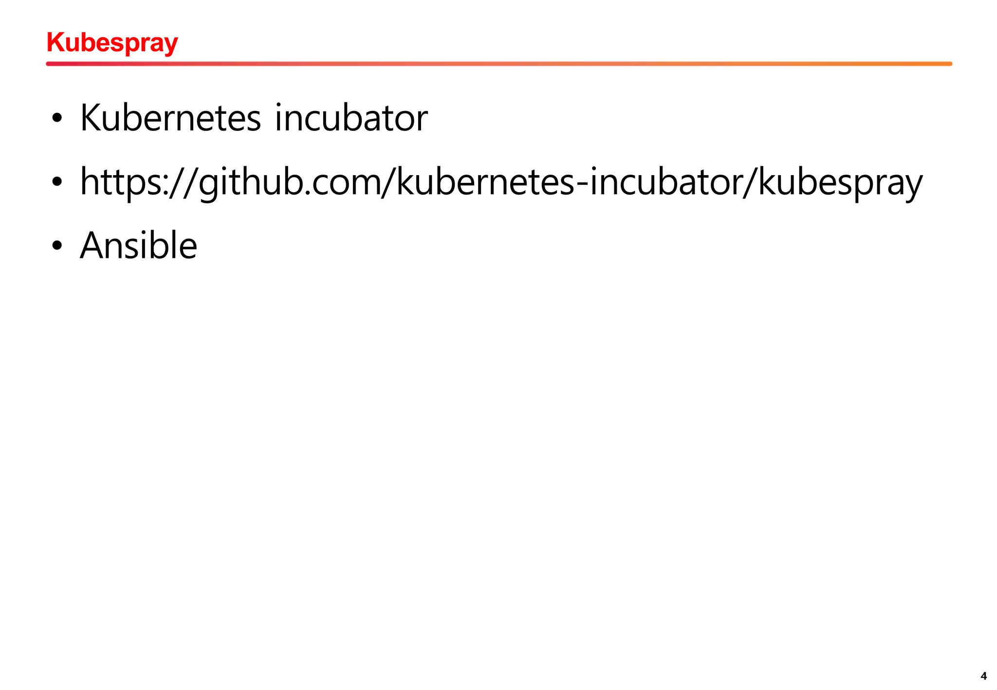 4
Kubespray
4
• Kubernetes incubator
• https://github.com/kubernetes-incubator/kubespray
• Ansible