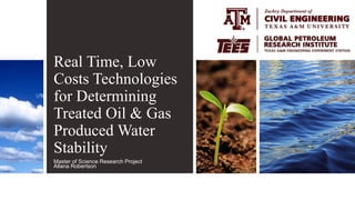 Real Time, Low
Costs Technologies
for Determining
Treated Oil & Gas
Produced Water
Stability
Master of Science Research Project
Allana Robertson
 