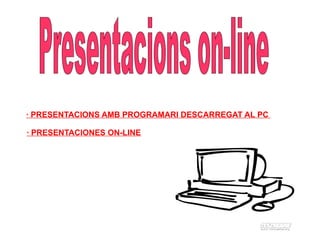 · PRESENTACIONS AMB PROGRAMARI DESCARREGAT AL PC

· PRESENTACIONES ON-LINE
 