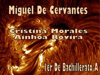 Miguel De Cervantes  Cristina Morales Ainhoa Rovira  1er De Bachillerato A  