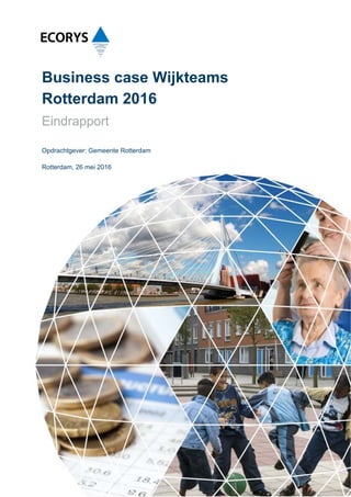 Business case Wijkteams
Rotterdam 2016
Eindrapport
Opdrachtgever: Gemeente Rotterdam
Rotterdam, 26 mei 2016
 