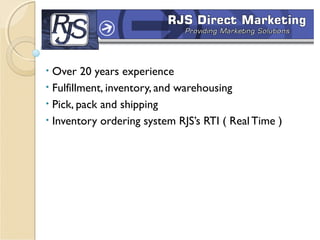• Over 20 years experience
• Fulfillment, inventory, and warehousing
• Pick, pack and shipping
• Inventory ordering system RJS’s RTI ( Real Time )
 