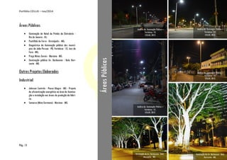 Portfólio CEILUX – nov/2014
Pág.: 13
Áreas Públicas
 Iluminação de Natal do Prédio da Eletrobrás -
Rio de Janeiro - RJ;
 Pontilhão de Ferro - Divinópolis - MG;
 Diagnóstico da iluminação pública dos municí-
pios de João Pessoa - PB, Fortaleza - CE, Juiz de
Fora - MG;
 Praça Minas Gerais - Mariana - MG.
 Iluminação pública Av. Barbacena - Belo Hori-
zonte - MG
Outros Projetos Elaborados
Industrial
 Johnson Controls - Pouso Alegre - MG - Projeto
de eficientização energética na área de ilumina-
ção e instalação nas áreas de produção da fábri-
ca;
 Samarco (Mina Germano) - Mariana - MG.
Análise da iluminação Pública –
Fortaleza - CE.
CEILUX, 2012.
Análise da iluminação Pública –
Fortaleza - CE.
CEILUX, 2012.
Análise da iluminação Pública –
Fortaleza - CE.
CEILUX, 2012.
Iluminação da Av. Barbacena - Belo
Horizonte - MG.
Iluminação da Av. Barbacena - Belo
Horizonte - MG.
ÁreasPúblicas Análise da iluminação Pública –
Fortaleza - CE.
CEILUX, 2012.
 