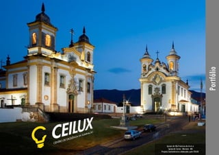 Portfólio CEILUX – nov/2014
Pág.: 0
Portfólio
Igrejas de São Francisco de Assis e
Igreja do Carmo - Mariana - MG
Projetos luminotécnicos elaborados pelo CEILUX.
 