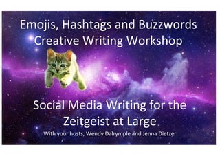 Emojis, Hashtags and Buzzwords
Creative Writing Workshop
Social Media Writing for the
Zeitgeist at Large
With your hosts, Wendy Dalrymple and Jenna Dietzer
 