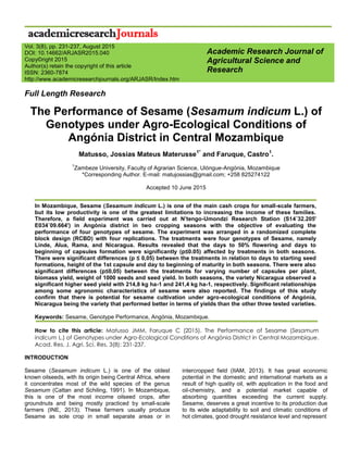 Full Length Research
The Performance of Sesame (Sesamum indicum L.) of
Genotypes under Agro-Ecological Conditions of
Angónia District in Central Mozambique
Matusso, Jossias Mateus Materusse1*
and Faruque, Castro1
.
1
Zambeze University, Faculty of Agrarian Science, Ulóngue-Angónia, Mozambique
*Corresponding Author. E-mail: matujossias@gmail.com; +258 825274122
Accepted 10 June 2015
In Mozambique, Sesame (Sesamum indicum L.) is one of the main cash crops for small-scale farmers,
but its low productivity is one of the greatest limitations to increasing the income of these families.
Therefore, a field experiment was carried out at N’tengo-Umondzi Research Station (S14˚32.205'
E034˚09.664') in Angónia district in two cropping seasons with the objective of evaluating the
performance of four genotypes of sesame. The experiment was arranged in a randomized complete
block design (RCBD) with four replications. The treatments were four genotypes of Sesame, namely
Linde, Alua, Rama, and Nicaragua. Results revealed that the days to 50% flowering and days to
beginning of capsules formation were significantly (p≤0.05) affected by treatments in both seasons.
There were significant differences (p ≤ 0,05) between the treatments in relation to days to starting seed
formations, height of the 1st capsule and day to beginning of maturity in both seasons. There were also
significant differences (p≤0,05) between the treatments for varying number of capsules per plant,
biomass yield, weight of 1000 seeds and seed yield. In both seasons, the variety Nicaragua observed a
significant higher seed yield with 214,8 kg ha-1 and 241,4 kg ha-1, respectively. Significant relationships
among some agronomic characteristics of sesame were also reported. The findings of this study
confirm that there is potential for sesame cultivation under agro-ecological conditions of Angónia,
Nicaragua being the variety that performed better in terms of yields than the other three tested varieties.
Keywords: Sesame, Genotype Performance, Angónia, Mozambique.
How to cite this article: Matusso JMM, Faruque C (2015). The Performance of Sesame (Sesamum
indicum L.) of Genotypes under Agro-Ecological Conditions of Angónia District in Central Mozambique.
Acad. Res. J. Agri. Sci. Res. 3(8): 231-237.
INTRODUCTION
Sesame (Sesamum indicum L.) is one of the oldest
known oilseeds, with its origin being Central Africa, where
it concentrates most of the wild species of the genus
Sesamum (Cattan and Schiling, 1991). In Mozambique,
this is one of the most income oilseed crops, after
groundnuts and being mostly practiced by small-scale
farmers (INE, 2013). These farmers usually produce
Sesame as sole crop in small separate areas or in
intercropped field (IIAM, 2013). It has great economic
potential in the domestic and international markets as a
result of high quality oil, with application in the food and
oil-chemistry, and a potential market capable of
absorbing quantities exceeding the current supply.
Sesame, deserves a great incentive to its production due
to its wide adaptability to soil and climatic conditions of
hot climates, good drought resistance level and represent
Academic Research Journal of
Agricultural Science and
Research
Vol. 3(8), pp. 231-237, August 2015
DOI: 10.14662/ARJASR2015.040
Copy©right 2015
Author(s) retain the copyright of this article
ISSN: 2360-7874
http://www.academicresearchjournals.org/ARJASR/Index.htm
 