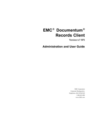 EMC®
Documentum®
Records Client
Version 6.7 SP2
Administration and User Guide
EMC Corporation
Corporate Headquarters:
Hopkinton, MA 01748-9103
1-508-435-1000
www.EMC.com
 