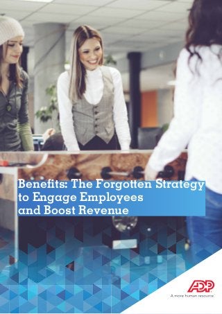 Benefits: The Forgotten Strategy
to Engage Employees
and Boost Revenue
 