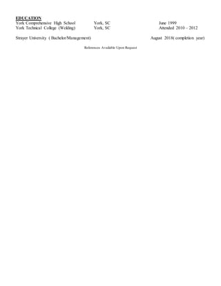 EDUCATION
York Comprehensive High School York, SC June 1999
York Technical College (Welding) York, SC Attended 2010 – 2012
Strayer University ( Bachelor/Management) August 2018( completion year)
References Available Upon Request
 