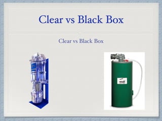 Clear vs Black Box
Clear vs Black Box
 