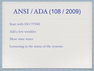 ANSI / ADA (108 / 2009)
Start with ISO 11143
Add a few wrinkles
More rinse water
Loosening in the status of the systems
 