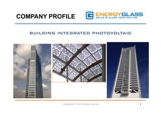 COMPANY PROFILE
1	
  EnergyGlassTM	
  2015	
  All	
  rights	
  reserved	
  
BUILDING INTEGRATED PHOTOVOLTAIC
 
