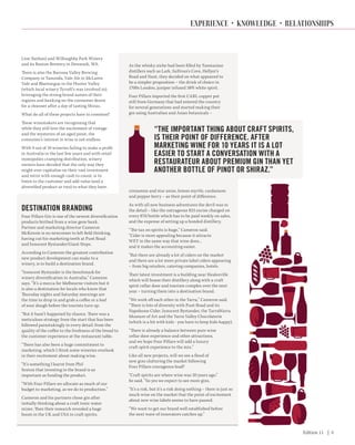 Edition 11 | 4
Lion Nathan) and Willoughby Park Winery
and its Boston Brewery in Denmark, WA.
There is also the Barossa Valley Brewing
Company in Tanunda, Vale Ale in McLaren
Vale and Bluetongue in the Hunter Valley
(which local winery Tyrrell’s was involved in),
leveraging the strong brand names of their
regions and banking on the consumer desire
for a cleanser after a day of tasting Shiraz.
What do all of these projects have in common?
These winemakers are recognising that
while they still love the excitement of vintage
and the mysteries of an aged pinot, the
consumer’s interest in wine is not endless.
With 9 out of 10 wineries failing to make a profit
in Australia in the last few years and with retail
monopolies cramping distribution, winery
owners have decided that the only way they
might ever capitalise on their vast investment
and retire with enough cash to count, is to
listen to the customer and add value (and a
diversified product or two) to what they have.
DESTINATION BRANDING
Four Pillars Gin is one of the newest diversification
products birthed from a wine gene bank.
Partner and marketing director Cameron
McKenzie is no newcomer to left field thinking,
having cut his marketing teeth at Punt Road
and Innocent Bystander/Giant Steps.
According to Cameron the greatest contribution
new product development can make to a
winery, is to build a destination brand.
“Innocent Bystander is the benchmark for
winery diversification in Australia,” Cameron
says. “It’s a mecca for Melbourne visitors but it
is also a destination for locals who know that
Thursday nights and Saturday mornings are
the time to drop in and grab a coffee or a loaf
of sour dough before the tourists turn up.
“But it hasn’t happened by chance. There was a
meticulous strategy from the start that has been
followed painstakingly in every detail: from the
quality of the coffee to the freshness of the bread to
the customer experience at the restaurant table.
“There has also been a huge commitment to
marketing, which I think some wineries overlook
in their excitement about making wine.
“It’s something I learnt from Phil
Sexton that investing in the brand is as
important as funding the product.
“With Four Pillars we allocate as much of our
budget to marketing, as we do to production.”
Cameron and his partners chose gin after
initially thinking about a craft tonic water
mixer. Then their research revealed a huge
boom in the UK and USA in craft spirits.
As the whisky niche had been filled by Tasmanian
distillers such as Lark, Sullivan’s Cove, Hellyer’s
Road and Nant, they decided on what appeared to
be a simpler proposition – the drink of choice in
1700s London, juniper infused 38% white spirit.
Four Pillars imported the first CARL copper pot
still from Germany that had entered the country
for several generations and started making their
gin using Australian and Asian botanicals –
cinnamon and star anise, lemon myrtle, cardamom
and pepper berry – as their point of difference.
As with all new business adventures the devil was in
the detail – like the outrageous $25 excise charged on
every $70/bottle which has to be paid weekly on sales,
and the expense of setting up a bonded distillery.
“The tax on spirits is huge,” Cameron said.
“Cider is more appealing because it attracts
WET in the same way that wine does...
and it makes the accounting easier.
“But there are already a lot of ciders on the market
and there are a lot more private label ciders appearing
– from big retailers, catering companies, hotels.
Their latest investment is a building near Healesville
which will house their distillery along with a craft
spirit cellar door and tourism complex over the next
year – turning them into a destination brand.
“We work off each other in the Yarra,” Cameron said.
“There is lots of diversity with Punt Road and its
Napoleone Cider, Innocent Bystander, the TarraWarra
Museum of Art and the Yarra Valley Chocolaterie
(which is a hit with kids - you have to keep kids happy).
“There is already a balance between pure wine
cellar door experience and other attractions,
and we hope Four Pillars will add a luxury
craft spirit experience to the mix.”
Like all new projects, will we see a flood of
new gins cluttering the market following
Four Pillars courageous lead?
“Craft spirits are where wine was 20 years ago,”
he said. “So yes we expect to see more gins.
“It’s a risk, but it’s a risk doing nothing – there is just so
much wine on the market that the point of excitement
about new wine labels seems to have passed.
“We want to get our brand well established before
the next wave of innovators catches up.”
“THE IMPORTANT THING ABOUT CRAFT SPIRITS,
IS THEIR POINT OF DIFFERENCE. AFTER
MARKETING WINE FOR 10 YEARS IT IS A LOT
EASIER TO START A CONVERSATION WITH A
RESTAURATEUR ABOUT PREMIUM GIN THAN YET
ANOTHER BOTTLE OF PINOT OR SHIRAZ.”
EXPERIENCE • KNOWLEDGE • RELATIONSHIPS
 