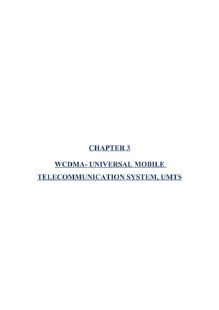 CHAPTER 3
WCDMA- UNIVERSAL MOBILE
TELECOMMUNICATION SYSTEM, UMTS
 