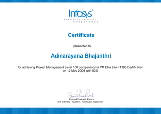 Certificate
presented to
Adinarayana Bhajanthri
for achieving Project Management Level 100 competency in PM Elite Lite - T100 Certification
on 12 May 2008 with 83%
AVP and Head - Education, Training and Assessment
Pramod Prakash Panda
 
