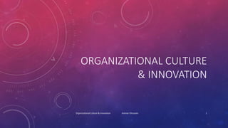 ORGANIZATIONAL CULTURE
& INNOVATION
Organizational Culture & Innovation Ammar Elhussein 1
 