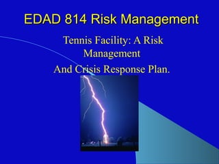EDAD 814 Risk ManagementEDAD 814 Risk Management
Tennis Facility: A Risk
Management
And Crisis Response Plan.
 