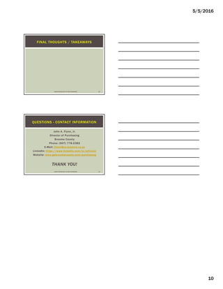 5/5/2016
10
FINAL THOUGHTS / TAKEAWAYS
USING TECHNOLOGY TO YOUR ADVANTAGE 28
John A. Flynn, Jr.
Director of Purchasing
Broome County
Phone: (607) 778-2382
E-Mail: jflynn@co.broome.ny.us
LinkedIn: https://www.linkedin.com/in/jaflynnjr
Website: www.gobroomecounty.com/purchasing
THANK YOU!
QUESTIONS - CONTACT INFORMATION
USING TECHNOLOGY TO YOUR ADVANTAGE 29
 