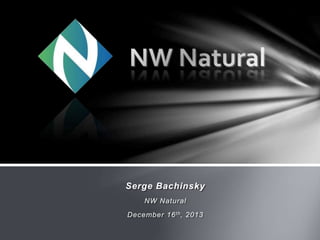Serge Bachinsky
NW Natural
December 16th, 2013
 