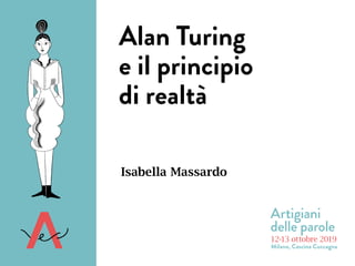 12-13 ottobre 2019
Milano, Cascina Cuccagna
Artigiani
delle parole
Isabella Massardo
Alan Turing
e il principio
di realtà
 