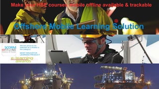 Make your HSE courses mobile offline available & trackable
Offshore Mobile Learning Solution
 