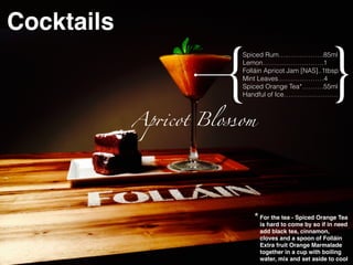 Ap!cot Blossom
{ }
Spiced Rum…..…………….85ml
Lemon……………………….1
Folláin Apricot Jam [NAS]..1tbsp
Mint Leaves…………………4
Spiced Orange Tea*……….55ml
Handful of Ice…………………….
Cocktails
For the tea - Spiced Orange Tea
is hard to come by so if in need
add black tea, cinnamon,
cloves and a spoon of Folláin
Extra fruit Orange Marmalade
together in a cup with boiling
water, mix and set aside to cool
*
 