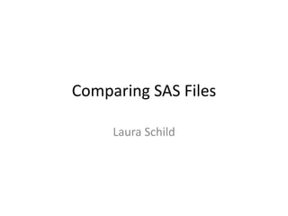 Comparing SAS Files
Laura Schild
 