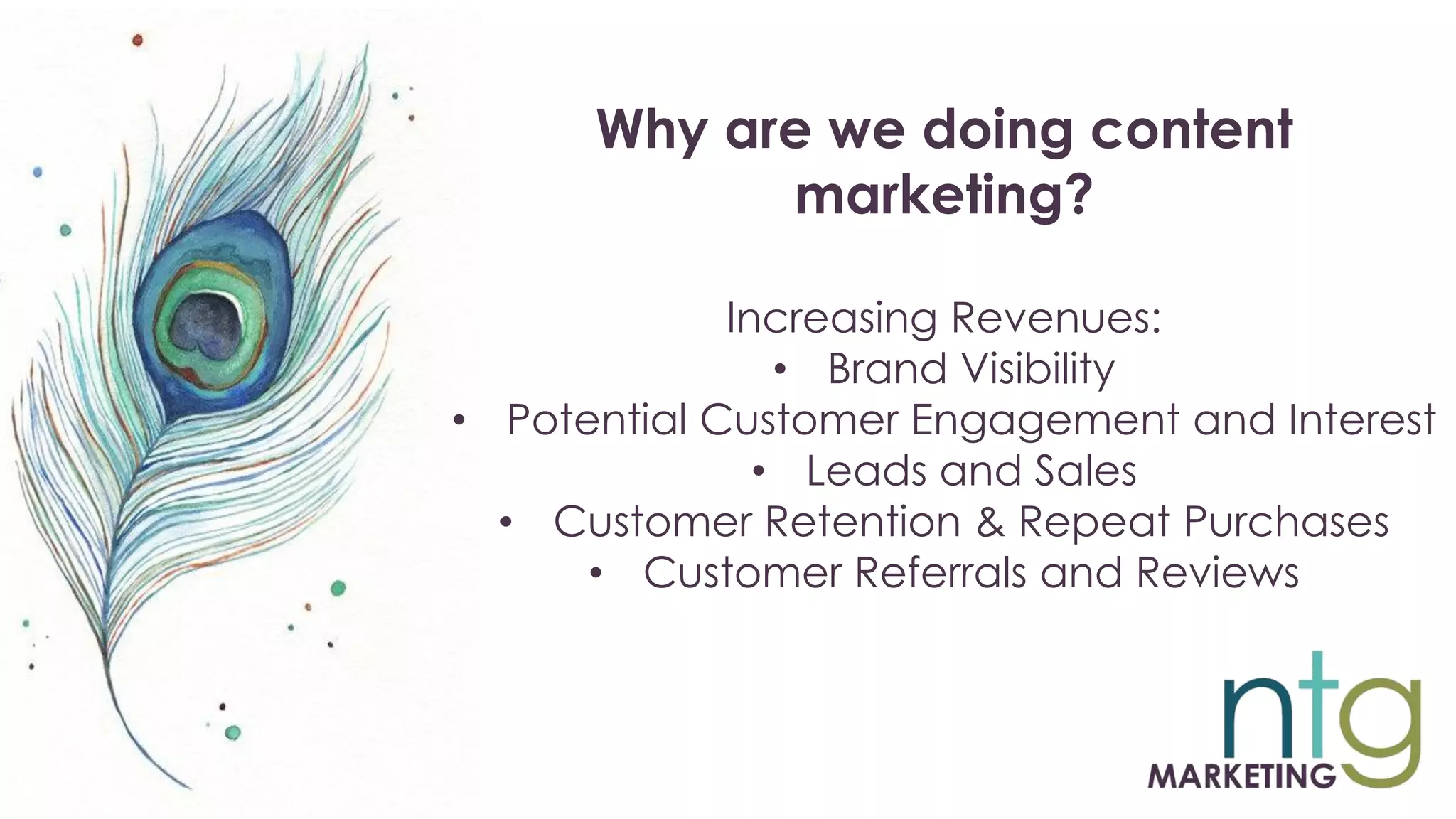 Why are we doing content
marketing?
Increasing Revenues:
• Brand Visibility
• Potential Customer Engagement and Interest
• Leads and Sales
• Customer Retention & Repeat Purchases
• Customer Referrals and Reviews
 