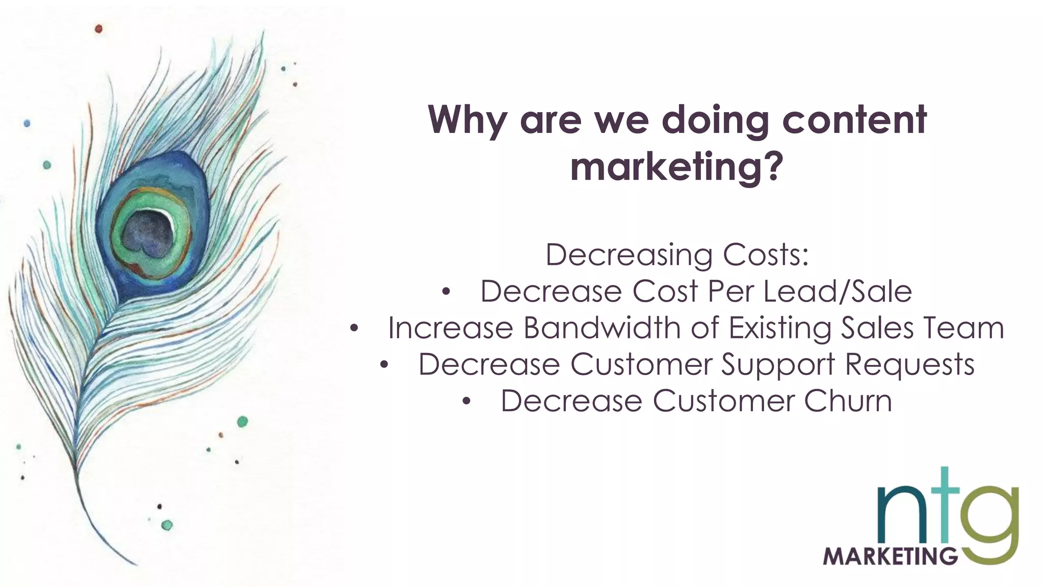 Why are we doing content
marketing?
Decreasing Costs:
• Decrease Cost Per Lead/Sale
• Increase Bandwidth of Existing Sales Team
• Decrease Customer Support Requests
• Decrease Customer Churn
 