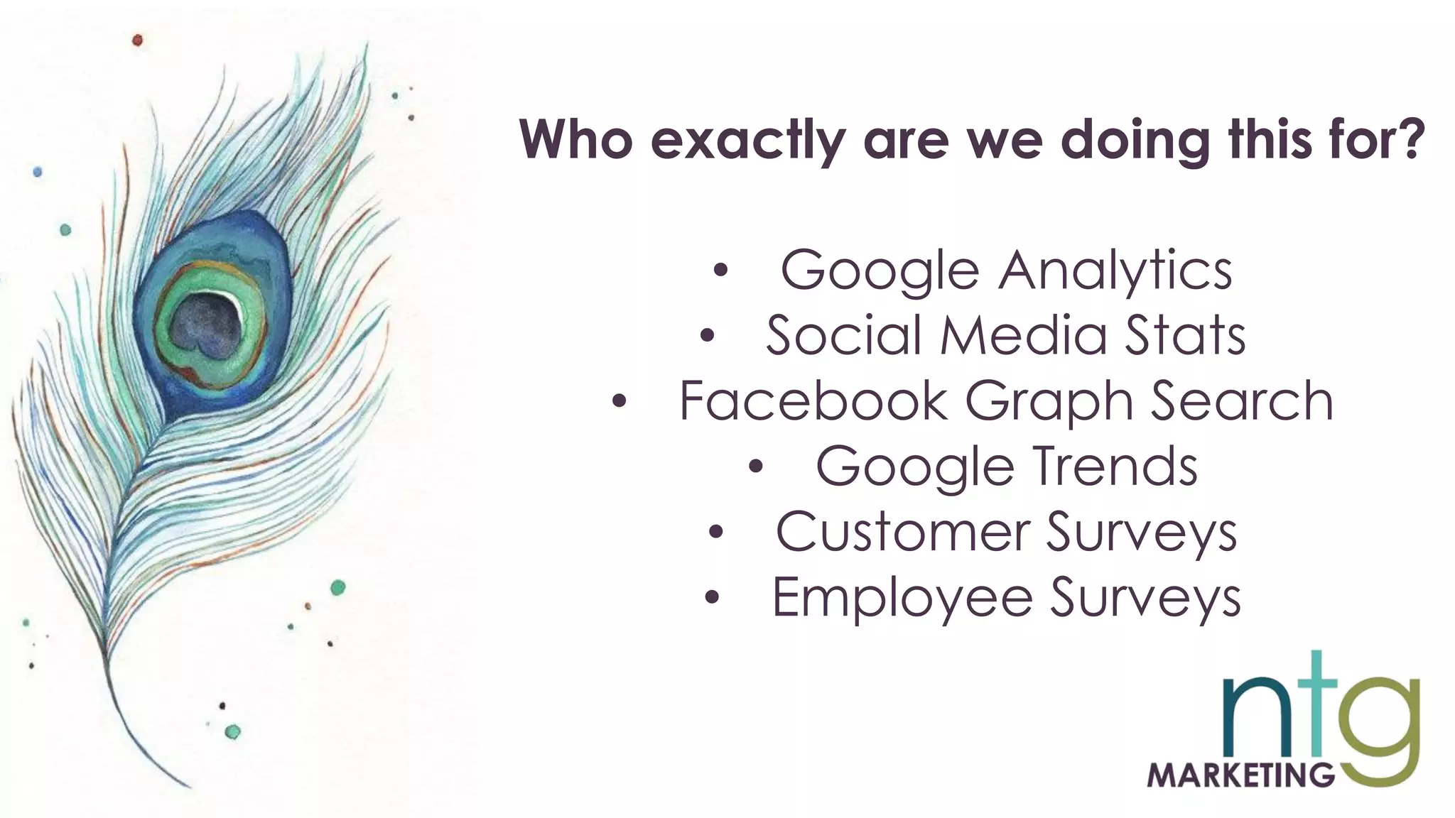Who exactly are we doing this for?
• Google Analytics
• Social Media Stats
• Facebook Graph Search
• Google Trends
• Customer Surveys
• Employee Surveys
 