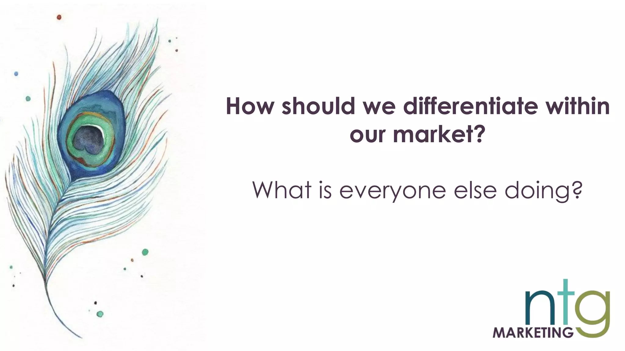How should we differentiate within
our market?
What is everyone else doing?
 