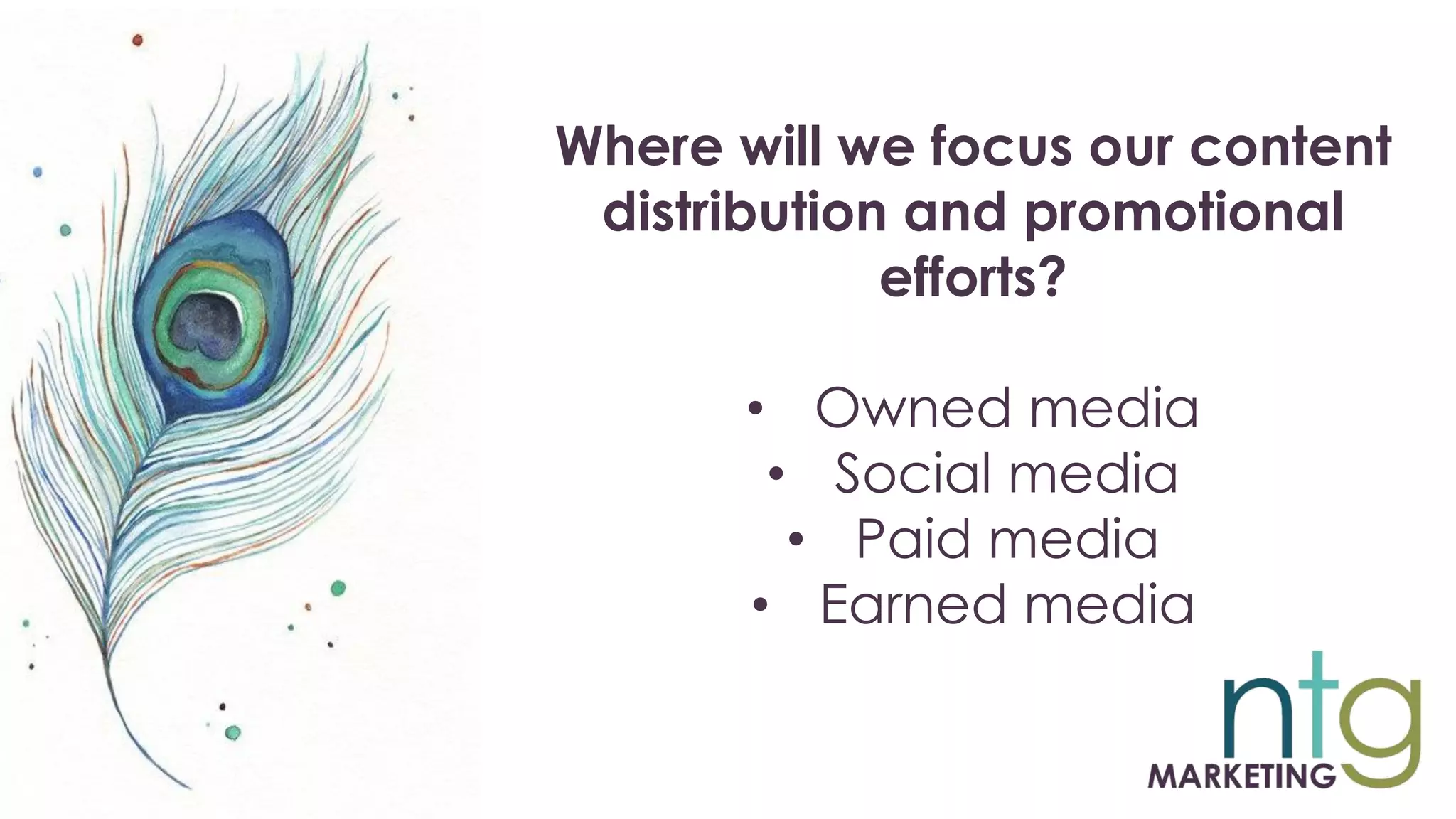 Where will we focus our content
distribution and promotional
efforts?
• Owned media
• Social media
• Paid media
• Earned media
 