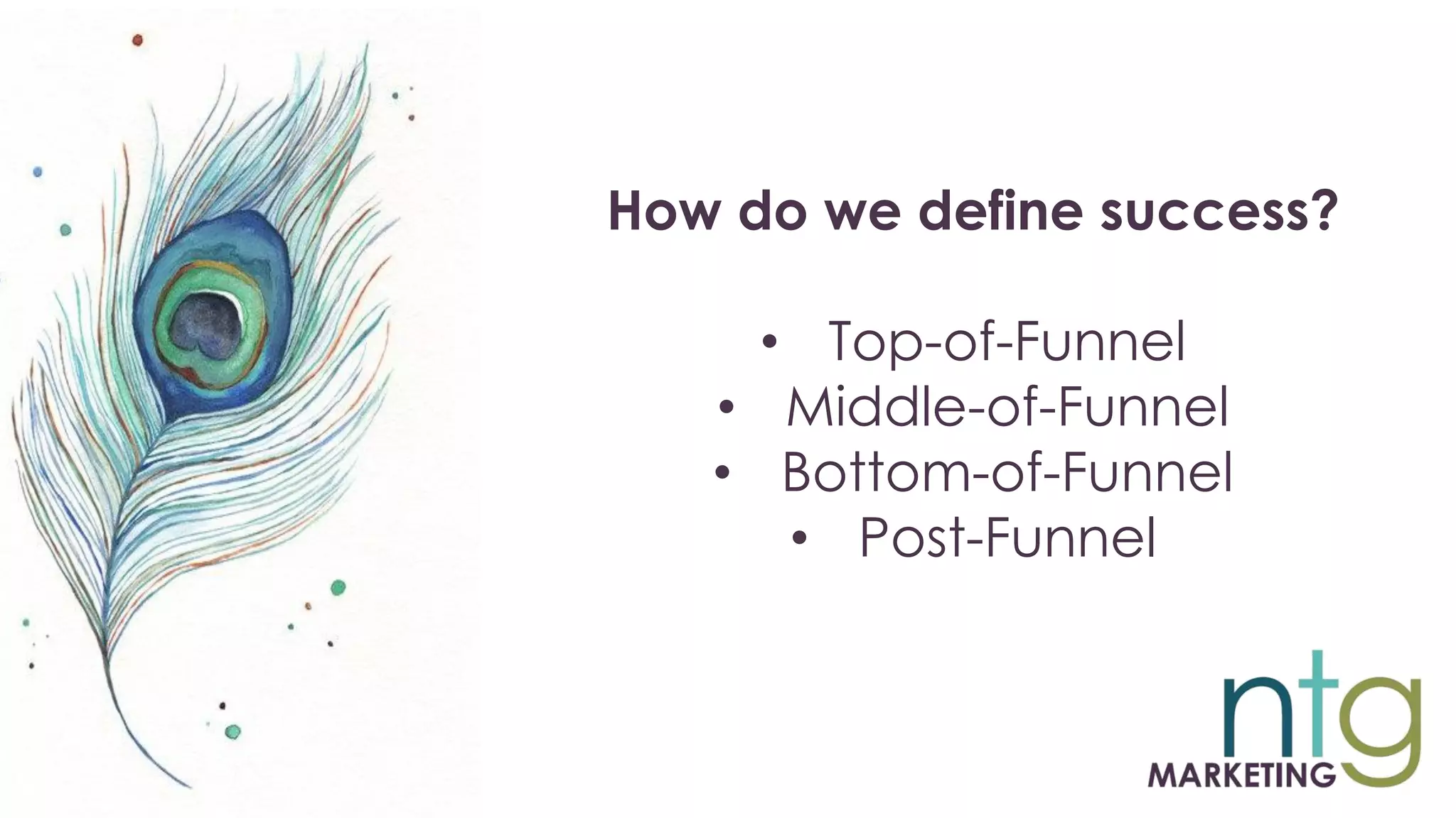 How do we define success?
• Top-of-Funnel
• Middle-of-Funnel
• Bottom-of-Funnel
• Post-Funnel
 