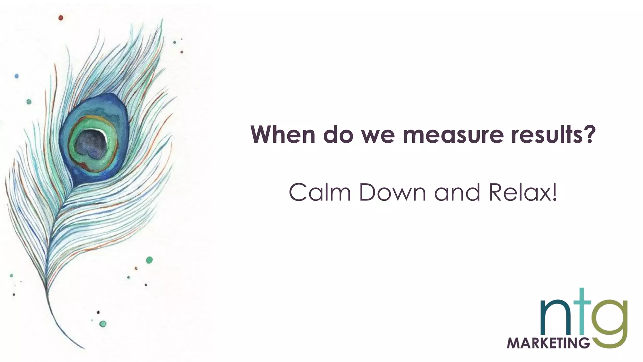 When do we measure results?
Calm Down and Relax!
 