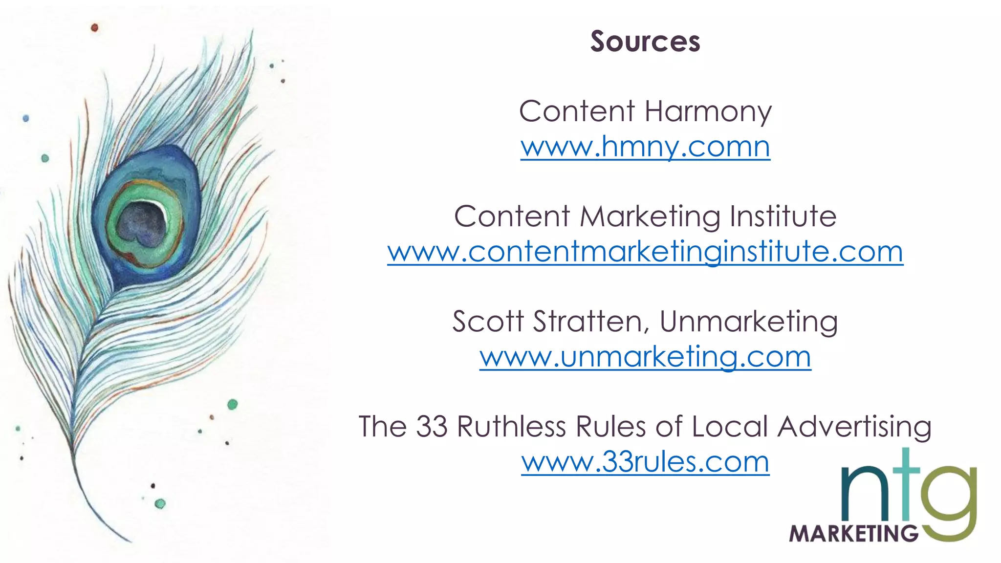 Sources
Content Harmony
www.hmny.comn
Content Marketing Institute
www.contentmarketinginstitute.com
Scott Stratten, Unmarketing
www.unmarketing.com
The 33 Ruthless Rules of Local Advertising
www.33rules.com
 