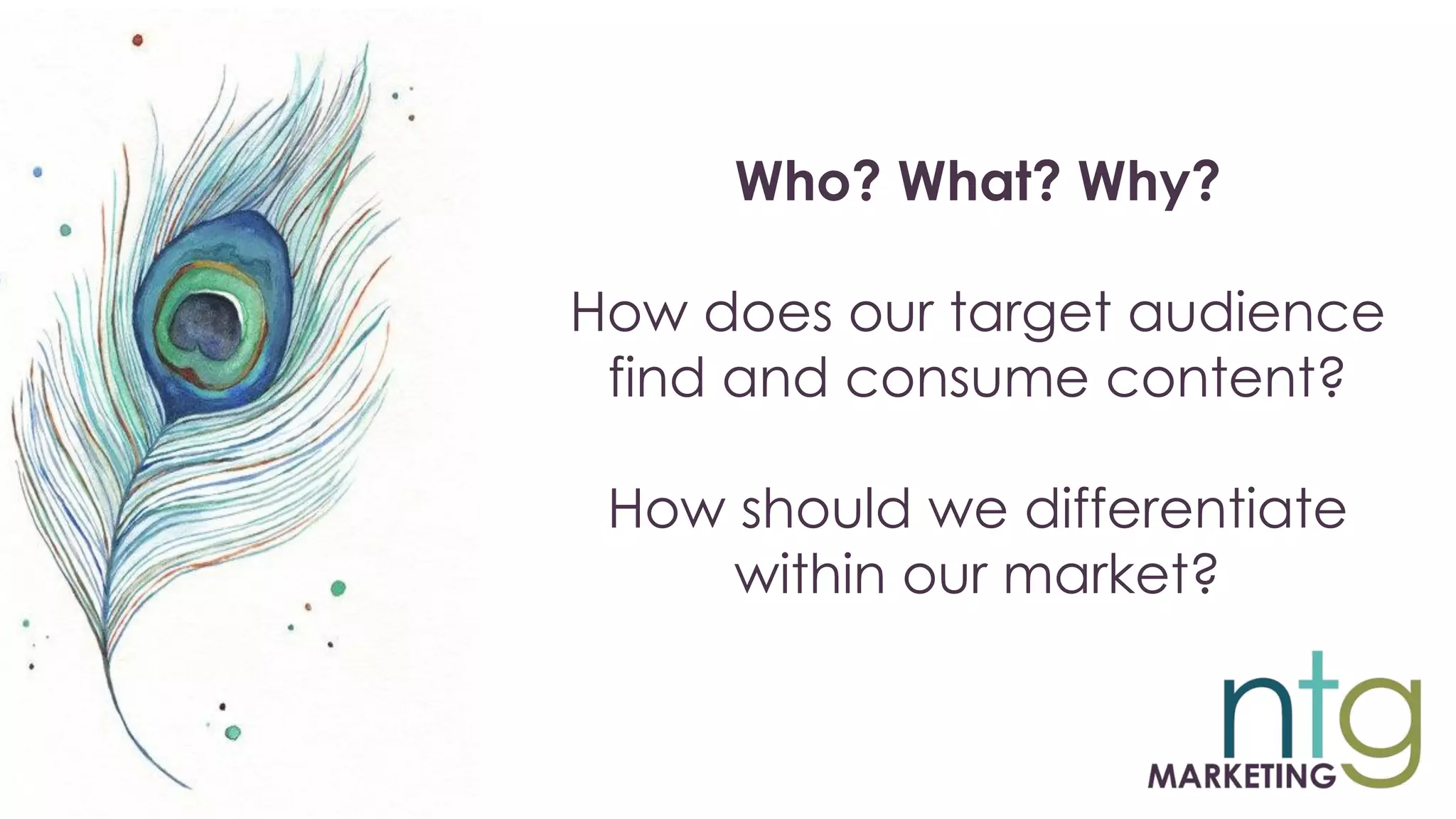 Who? What? Why?
How does our target audience
find and consume content?
How should we differentiate
within our market?
 