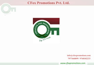 CFox Promotions Pvt. Ltd.
info@cfoxpromotions.com
7977660899 / 9768102233
www.cfoxpromotions.com
 