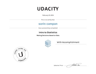 This is to certify that
Has successfully completed
U DA CIT
Y
LEAR
N
. THINK. D
O.
February 10, 2014
Intro to Statistics
Making Decisions Based on Data
With Accomplishment
Sebastian Thrun
sorin campan
 
