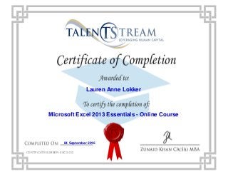 Lauren Anne Lokker
Microsoft Excel 2013 Essentials - Online Course
04 September 2016
CERTIFICATE NUMBER: EXC13210
Powered by TCPDF (www.tcpdf.org)
 
